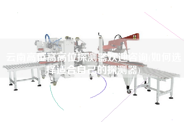 云南高位高高位探測(cè)器歡迎咨詢(如何選擇適合自己的探測(cè)器)