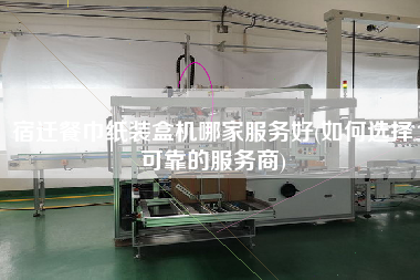 宿遷餐巾紙裝盒機哪家服務(wù)好(如何選擇可靠的服務(wù)商)