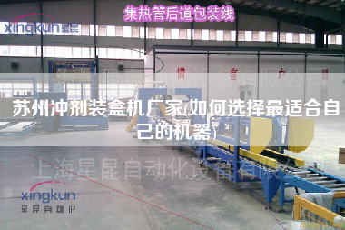 蘇州沖劑裝盒機廠家(如何選擇z適合自己的機器)