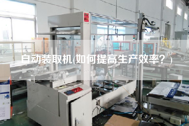 自動裝取機(如何提高生產(chǎn)效率？)