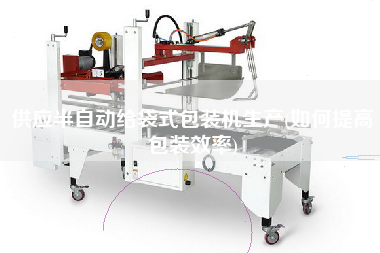 供應(yīng)半自動(dòng)給袋式包裝機(jī)生產(chǎn)(如何提高包裝效率)
