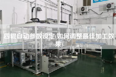 四輥自動參數(shù)設定(如何調(diào)整z佳加工效果)