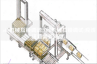 abb機(jī)械互鎖調(diào)試(ABB機(jī)械互鎖調(diào)試(應(yīng)該注意哪些問(wèn)題))