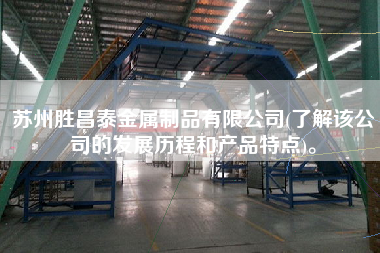 蘇州勝昌泰金屬制品有限公司(了解該公司的發(fā)展歷程和產(chǎn)品特點)。