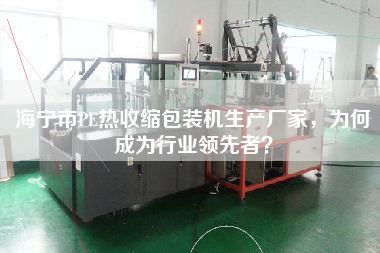 海寧市PE熱收縮包裝機(jī)生產(chǎn)廠家，為何成為行業(yè)領(lǐng)先者？