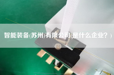 智能裝備(蘇州)有限公司(是什么企業(yè)？)