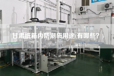 甘肅紙箱內(nèi)防潮袋用途(有哪些？)