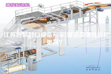 江蘇包裝封口設(shè)備廠家(哪家品牌性價(jià)比z高？)