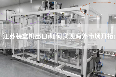 江蘇裝盒機(jī)出口(如何實(shí)現(xiàn)海外市場開拓)