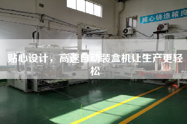 貼心設(shè)計(jì)，高速自動(dòng)裝盒機(jī)讓生產(chǎn)z輕松