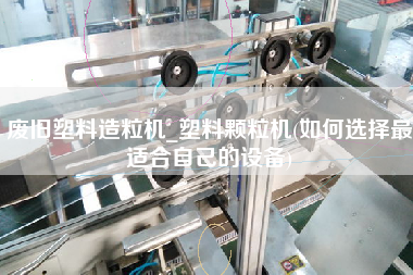 廢舊塑料造粒機_塑料顆粒機(如何選擇z適合自己的設備)
