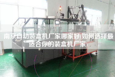 南京自動(dòng)裝盒機(jī)廠家哪家好(如何選擇z適合你的裝盒機(jī)廠家)