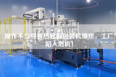 操作不當(dāng)導(dǎo)致熱收縮包裝機(jī)爆炸，工廠陷入危機(jī)！