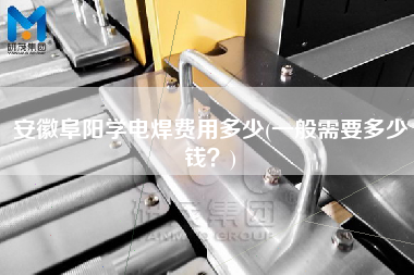 安徽阜陽學電焊費用多少(一般需要多少錢？)