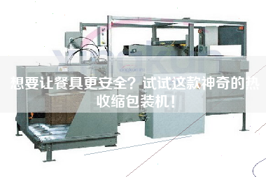 想要讓餐具z安全？試試這款神奇的熱收縮包裝機(jī)！