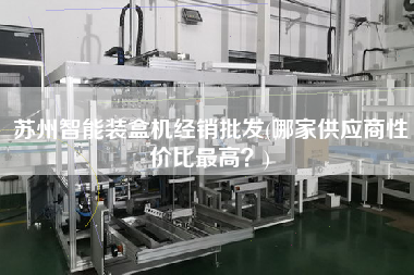 蘇州智能裝盒機經(jīng)銷批發(fā)(哪家供應商性價比z高？)